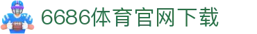 6686体育集团官网下载官方版 - 6686体育平台入口 | 最新版APP下载